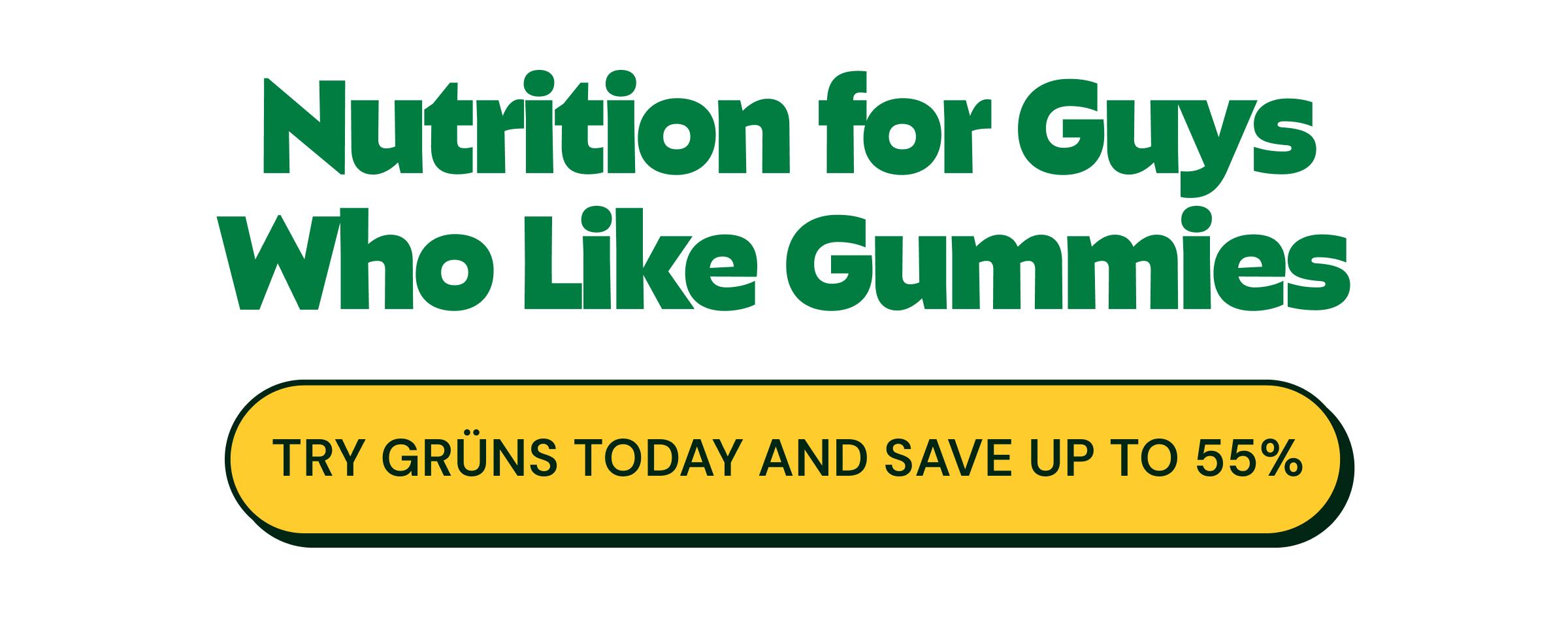 Nutrition for Guys Who Like Gummies. Button: Try Gr&uuml;ns Today and Save up to 55%.