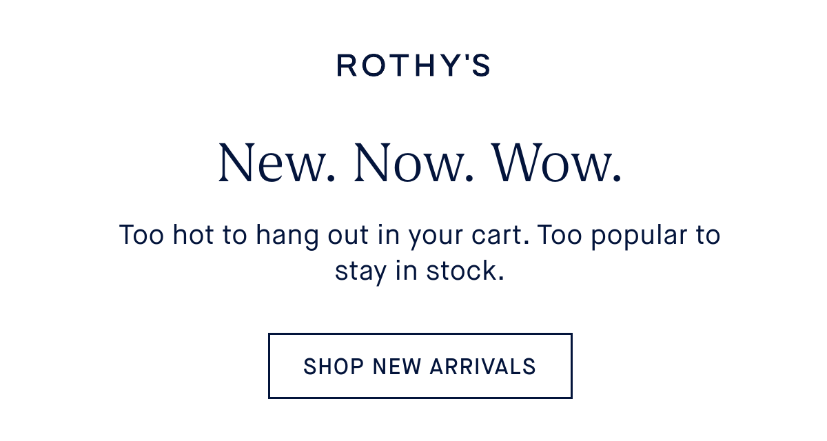 New. Now. Wow. Body: Too hot to hang out in your cart. Too popular to stay in stock. SHOP NEW ARRIVALS