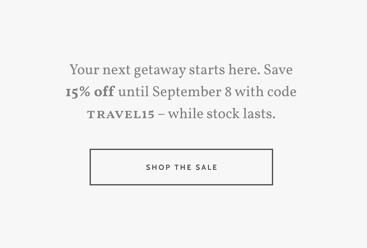 Your next getaway starts here. Save 15% off until September 8 with code travel15 &ndash; while stock lasts. Shop the Sale.