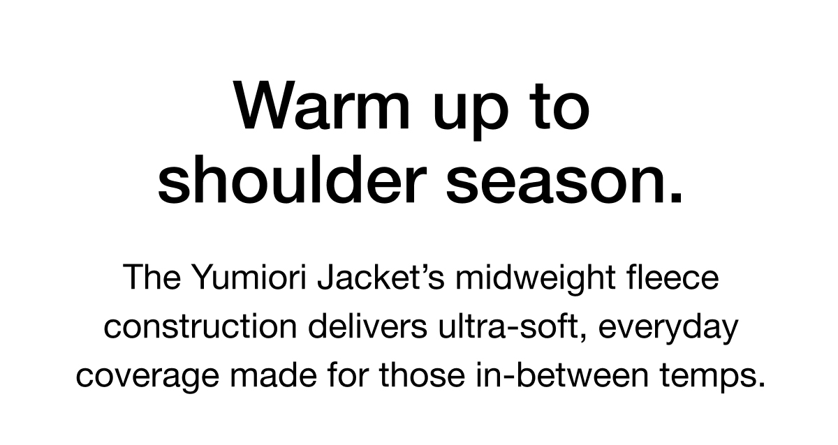 The Yumiori Jacket&rsquo;s midweight fleece construction delivers ultra-soft, everyday coverage made for those in-between temps.