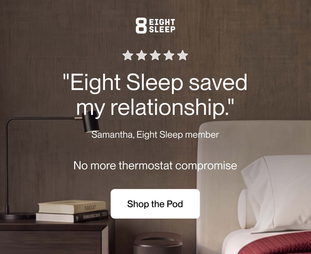 "Eight Sleep saved my relationship."