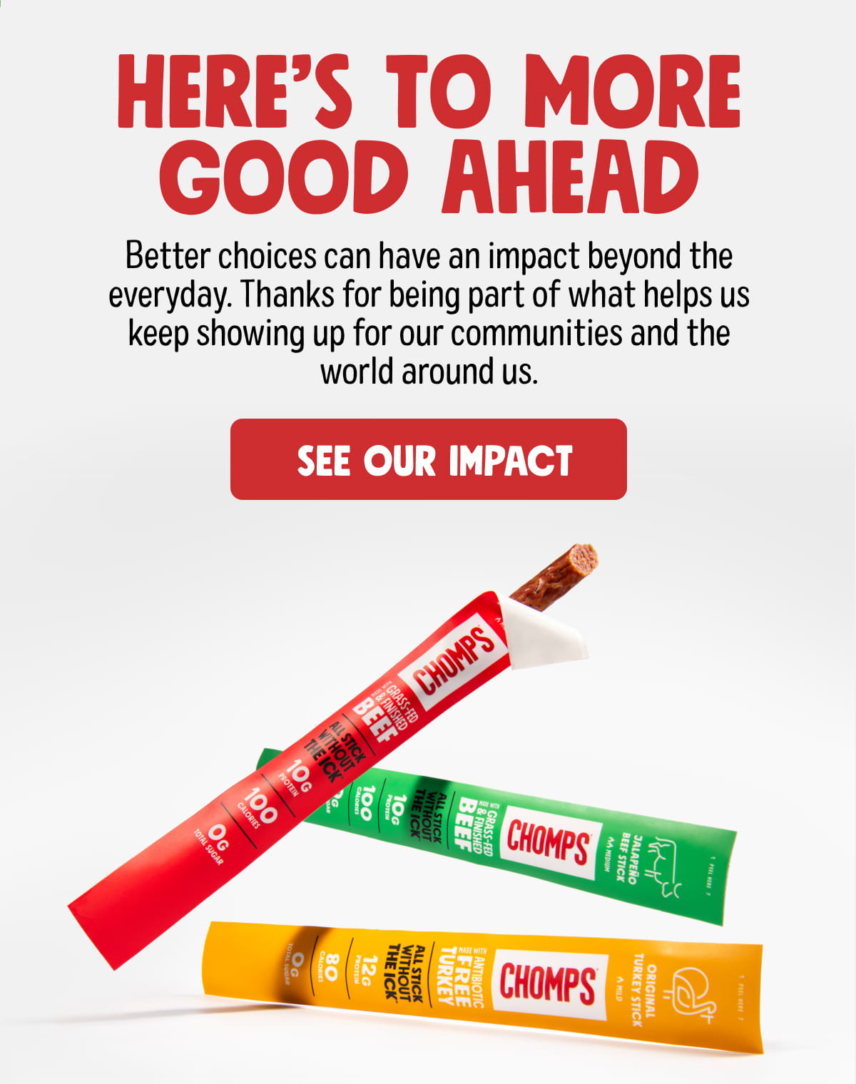 Here&rsquo;s to more good ahead | Better choices can have an impact beyond the everyday. Thanks for being part of what helps us keep showing up for our communities and the world around us. SEE OUR IMPACT