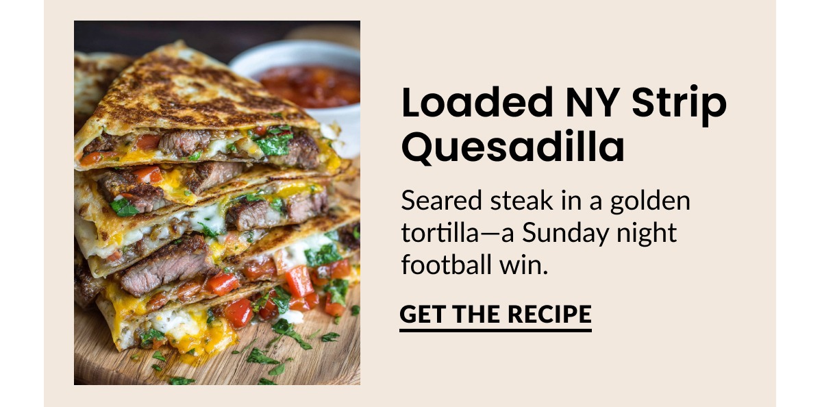 Loaded NY Strip Quesadilla | GET THE RECIPE