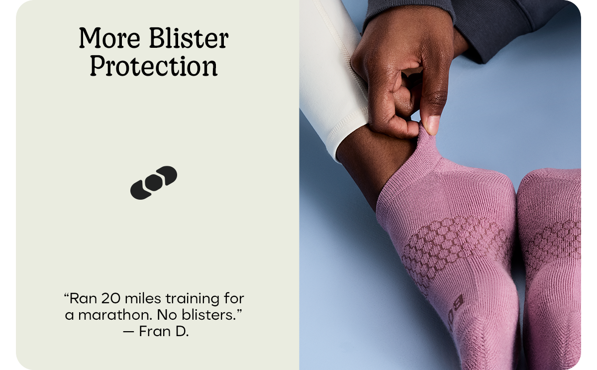 More Blister Protection | 'Ran 20 miles training for a marathon. No blisters.' Fran D.