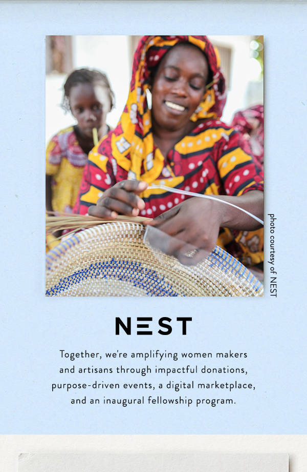 NEST  Together, we're amplifying women makers and artisans through impactful dontations, purpose-driven events, a digital marketplace, and an inaugural fellowship program.