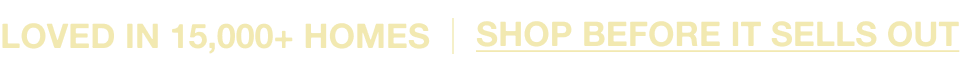 Loved in 15,000+ Homes. Shop Before It Sells Out.