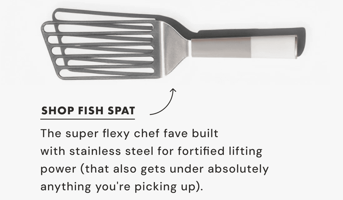 SHOP FISH SPAT | The super flexy chef fave built  with stainless steel for fortified lifting  power (that also gets under absolutely  anything you're picking up).&nbsp;