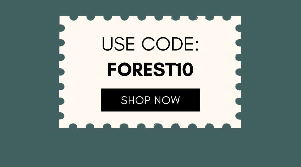 Use code FOREST10 at checkout to unlock 10% off your order