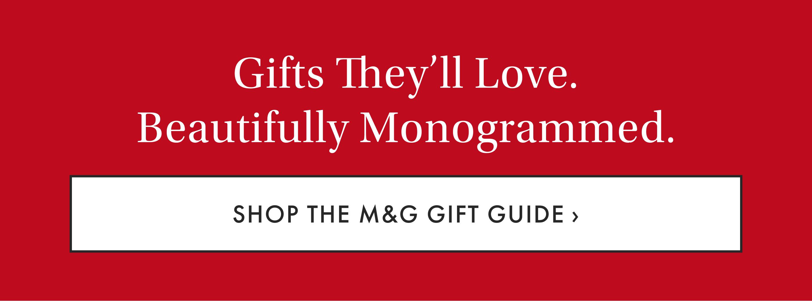 Gifts They'll Love. Beautifully Monogrammed. - Shop the M&G Gift Guide