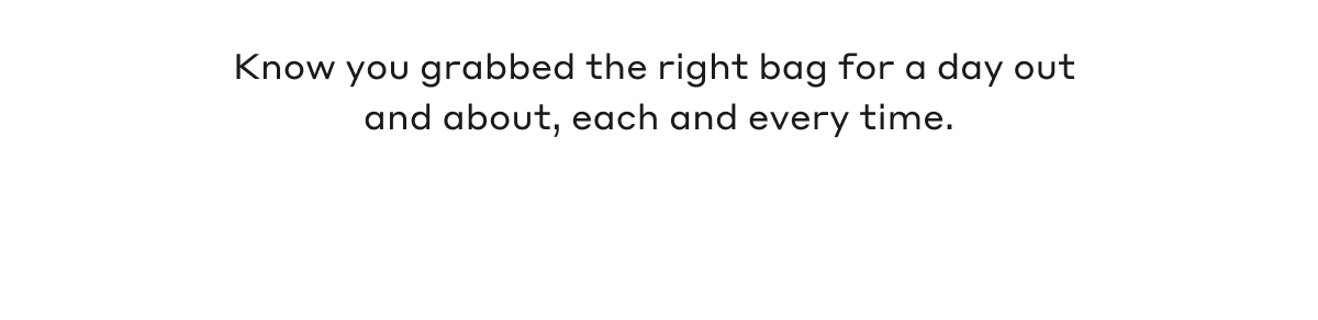 Know you grabbed the right bag for a day out and about, each and every time.