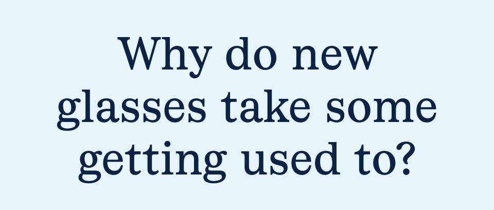 Why do new glasses take some time getting used to?