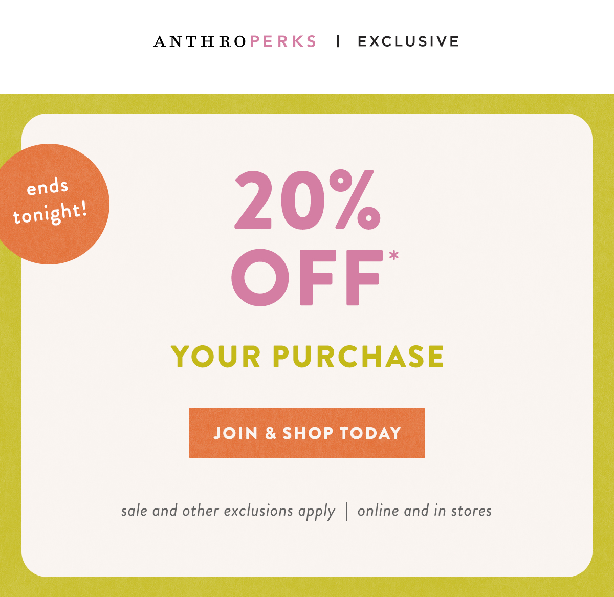anthroperks exclusive, ends tonight! 20% off your purchase, join & shop today