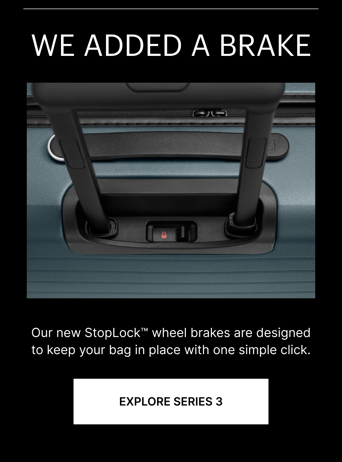 WE ADDED A BRAKE | Our new StopLock&trade; wheel brakes are designed to keep your bag in place with one simple click. 