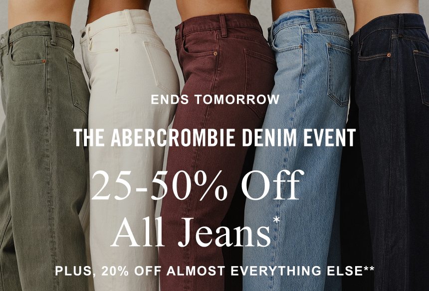 THE ABERCROMBIE DENIM EVENT 25-50% Off All Jeans* PLUS, 20% OFF ALMOST EVERYTHING ELSE**