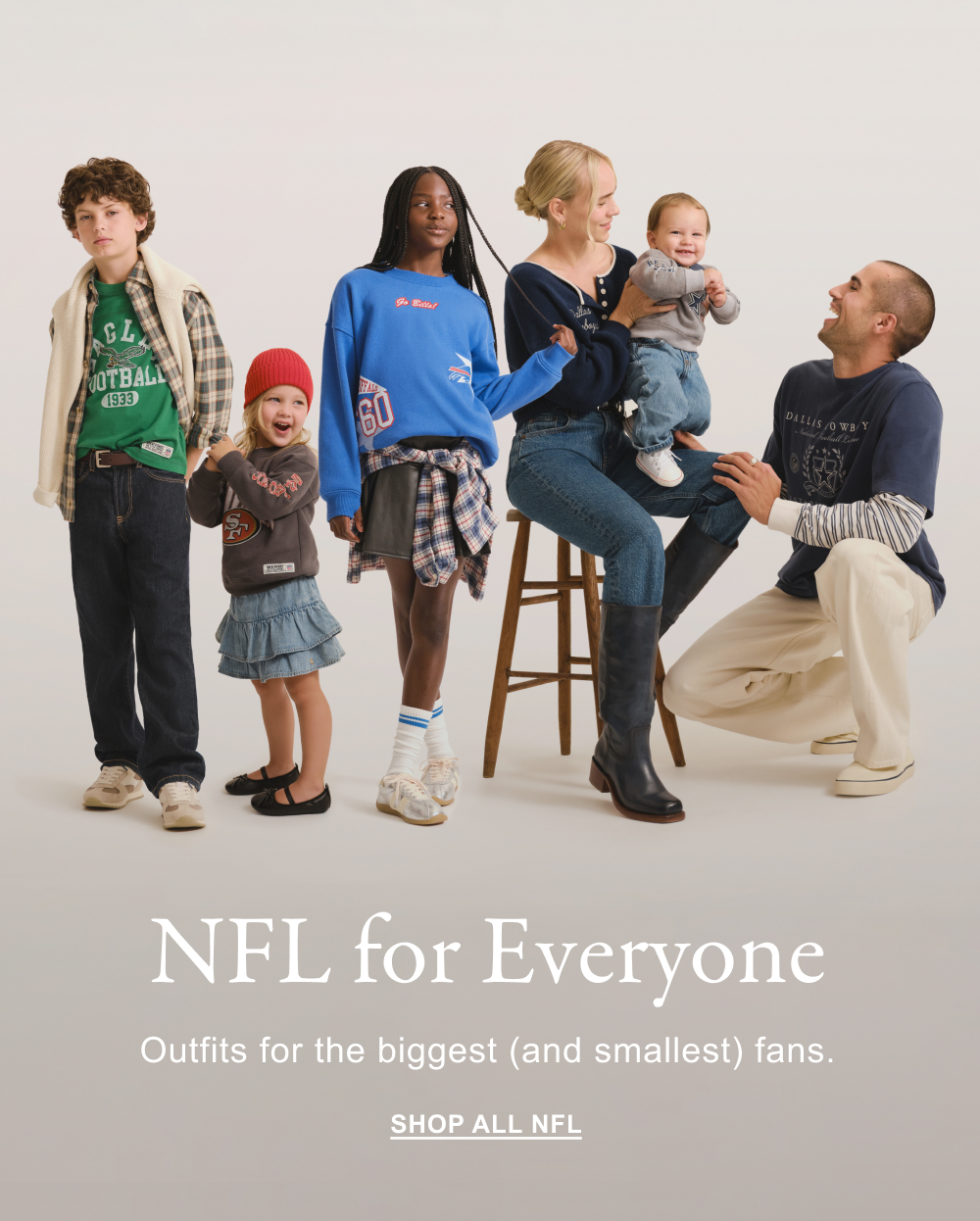 NFL for Everyone. Outfits for the biggest (and smallest) fans. SHOP ALL NFL>