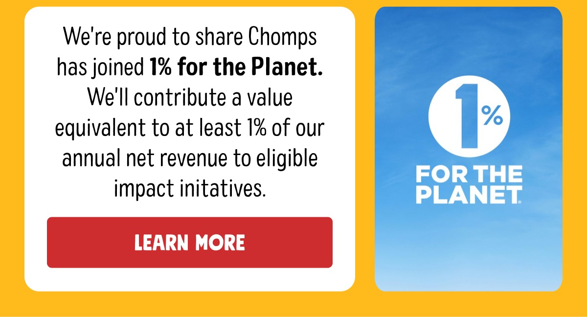We're proud to share Chomps has joined 1% for the Planet. We'll contribute a value equivalent to at least 1% of our annual net revenue to eligible impact initatives. Learn More