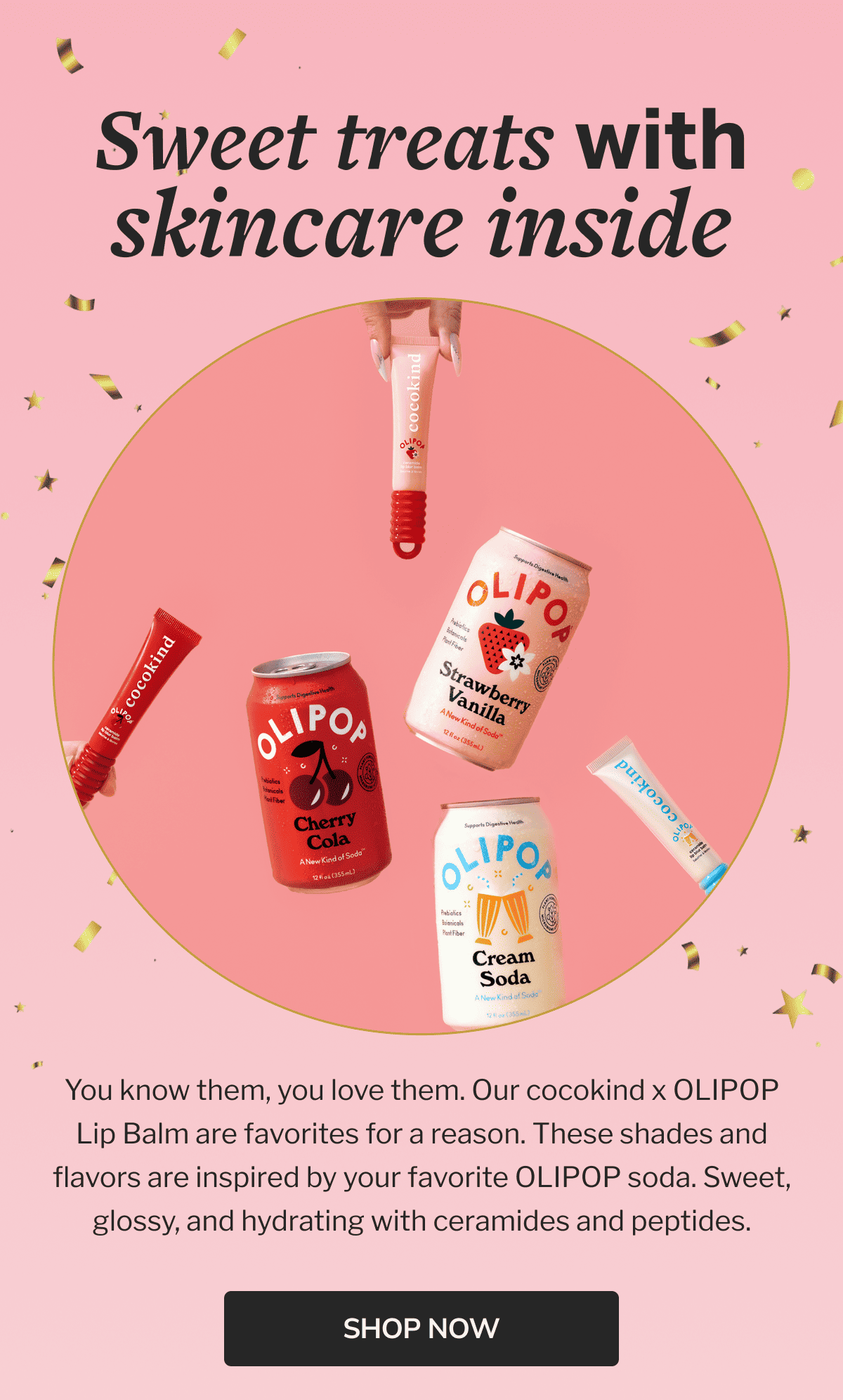 Sweet treats with skincare inside | You know them, you love them. Our Cocokind x OLIPOP Lip Balm are favorites for a reason. These shades and flavors are inspired by your favorite OLIPOP soda. Sweet, glossy, and hydrating with ceramides and peptides. | Shop now