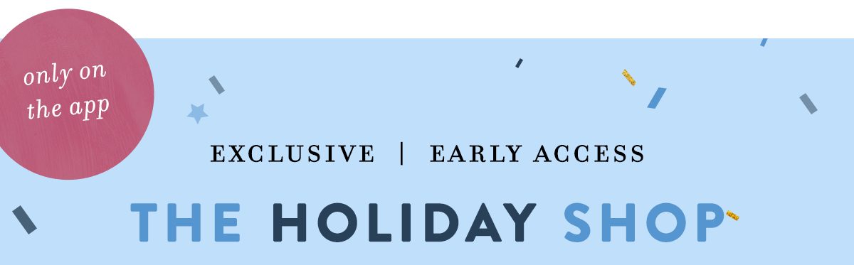 only on the app, exclusive early access, the holiday shop