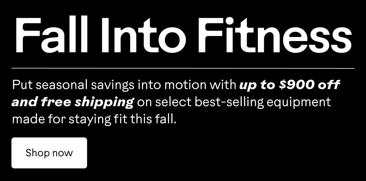 Put seasonal savings into motion with up to $900 off and free shipping on select best-selling equipment made for staying fit this fall. Shop now.