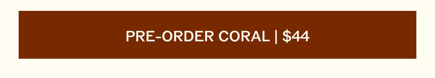 PRE-ORDER CORAL | $44