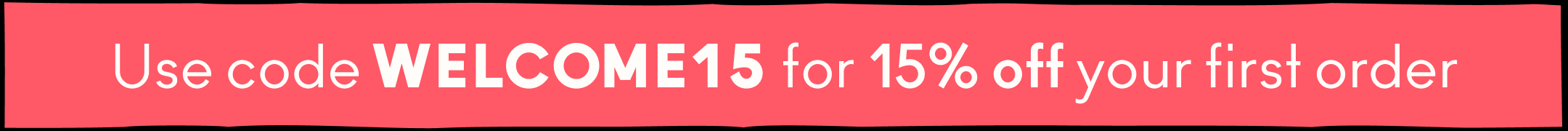 Use code WELCOME15 for 15% off your first order