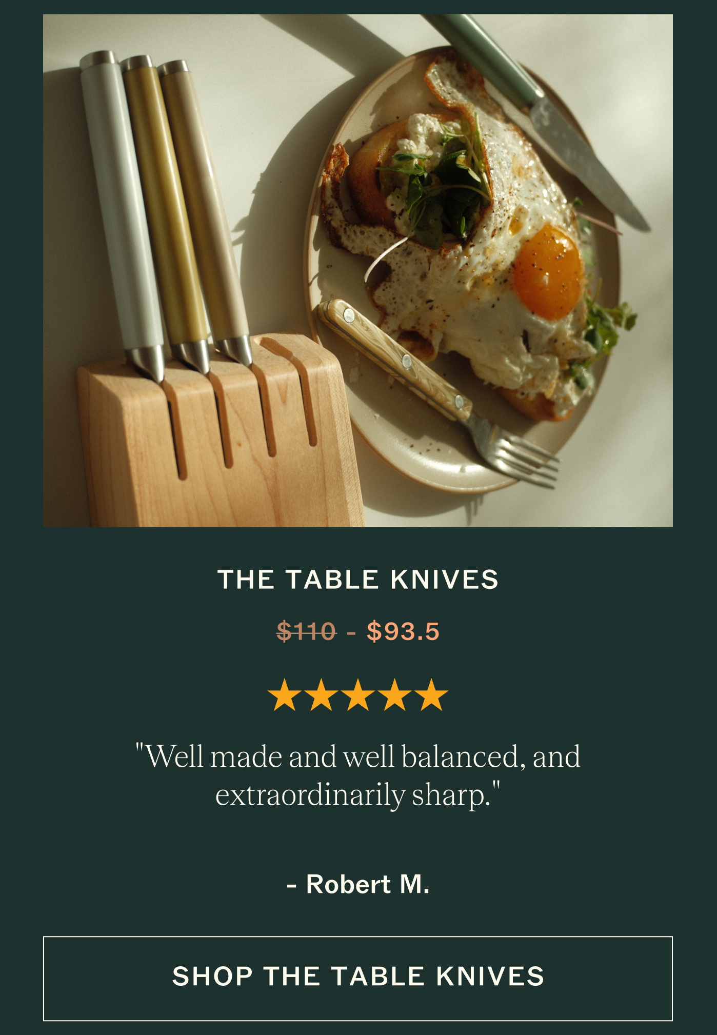 The Table Knives ★★★★★ "Well made and well balanced, and extraordinarily sharp."  Robert M. Shop The Table Knives