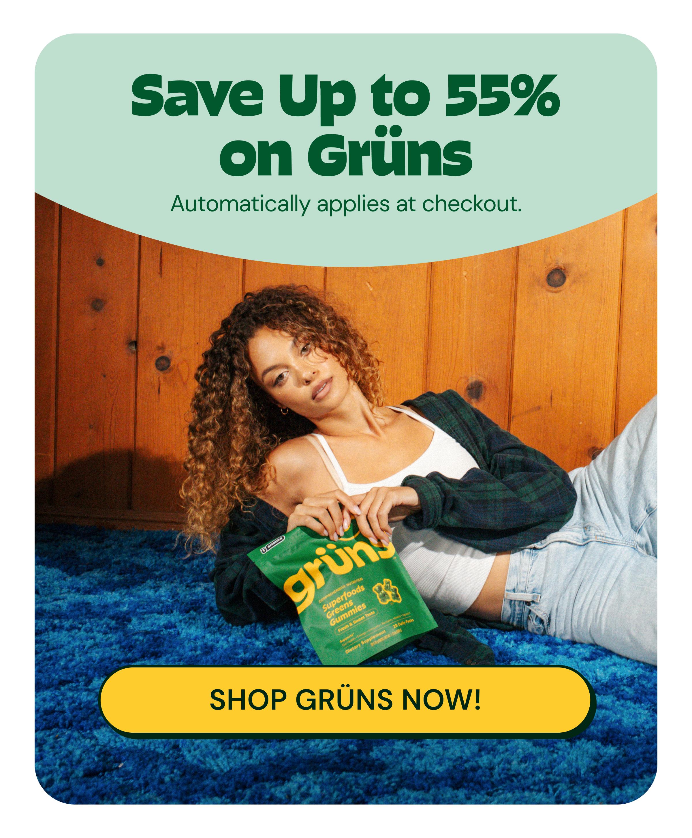 Save up to 55% on Gr&uuml;ns. Automatically Applies at Checkout. Button: Shop Gr&uuml;ns Now!