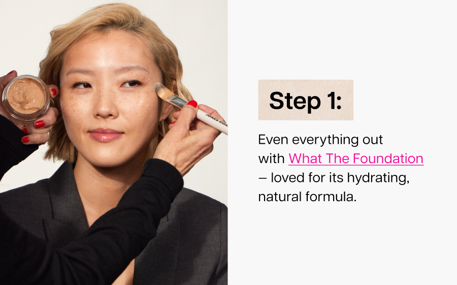 Step 1: Even everything out with What The Foundation, loved for its hydrating, natural formula.