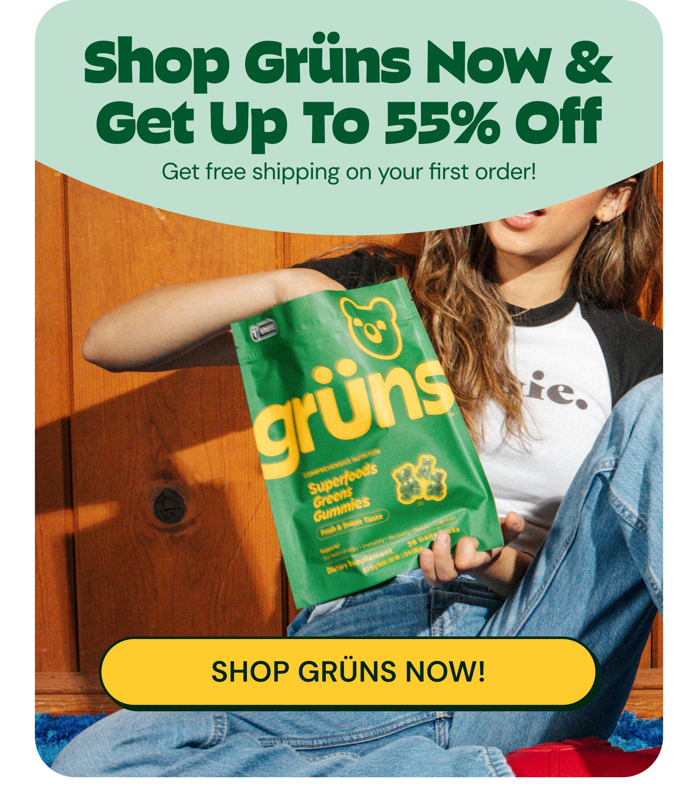 Shop Gr&uuml;ns Now & Get up to 55% off. Get Free Shipping on Your First Order! Button: Shop Gr&uuml;ns Now!
