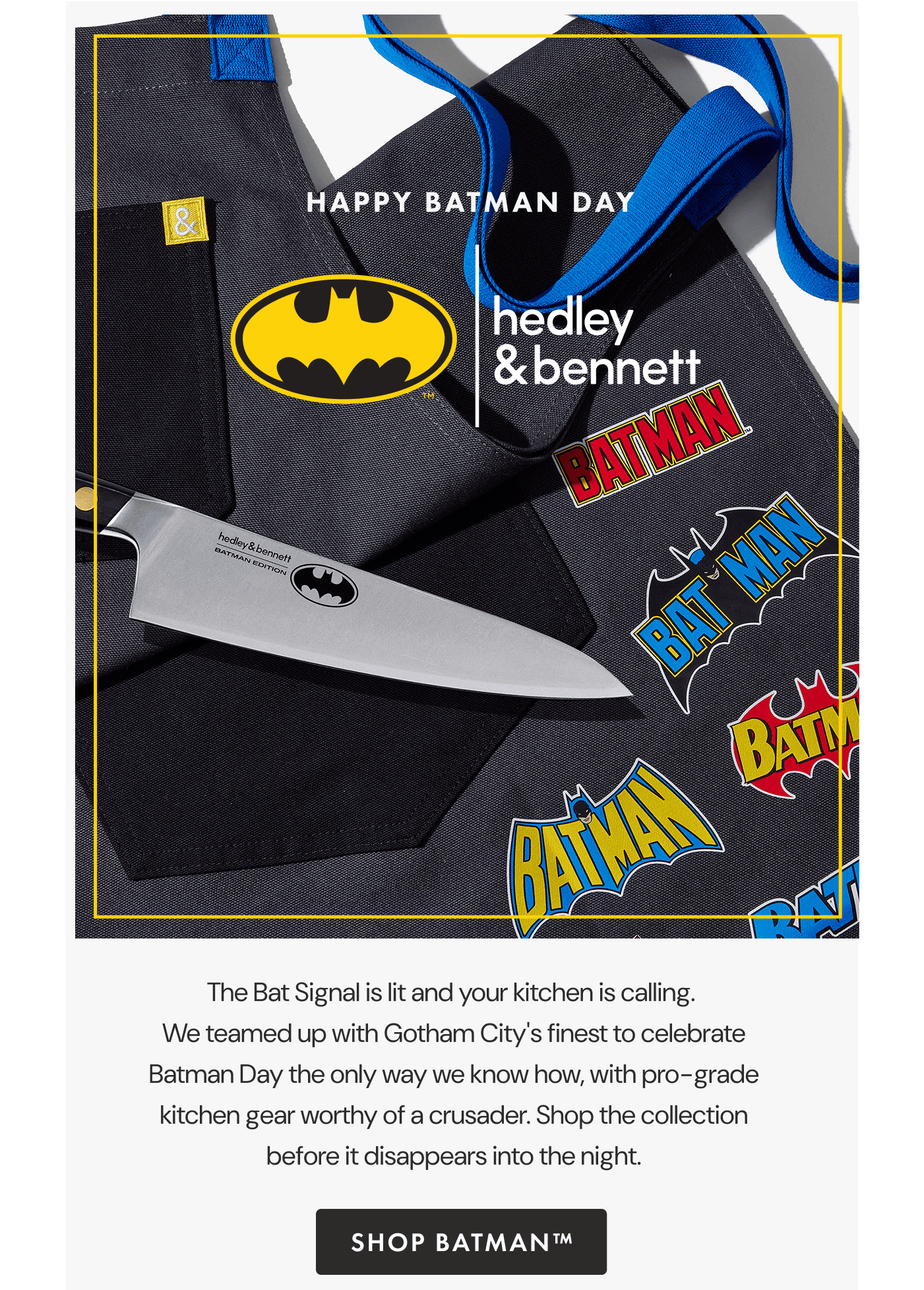 HAPPY BATMAN DAY | The Bat Signal is lit and your kitchen is calling. | We teamed up with Gotham City&rsquo;s finest to celebrate Batman Day the only way we know how, with pro-grade kitchen gear worthy of a crusader. | Shop the collection before it disappears into the night. | SHOP BATMAN&trade;