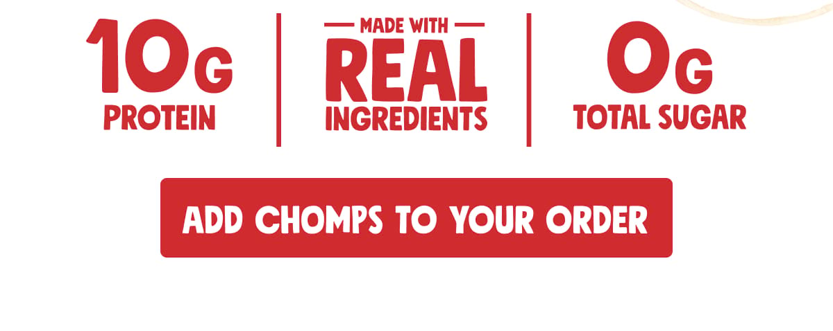 10g protein | made with real ingredients | 0g total sugar | Add Chomps to your order