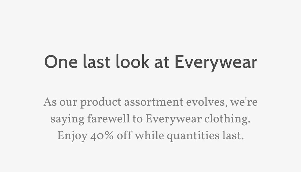 One last look at Everywear. As our product assortment evolves, we're saying farewell to Everywear clothing. Enjoy 40% off while quantities last.