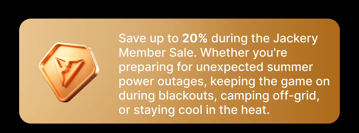 Save up to 20% during the JackeryMember Sale. Whether you'repreparing for unexpected summer