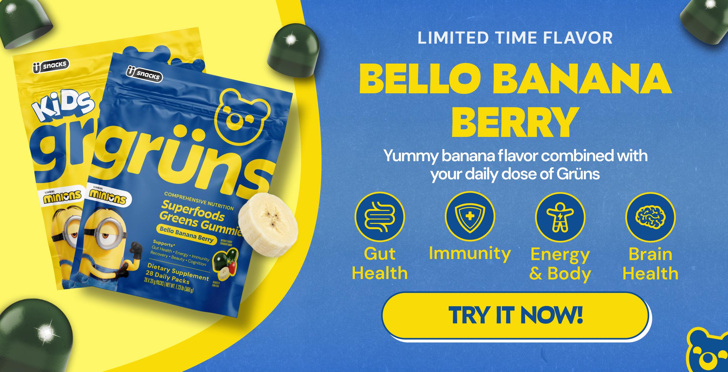 Limited Time Flavor. Bello Banana Berry. Yummy Banana Flavor Combined With Your Daily Dose of Gr&uuml;ns. Gut Health. Immunity. Energy & Body. Brain Health. Button: Try It Now!