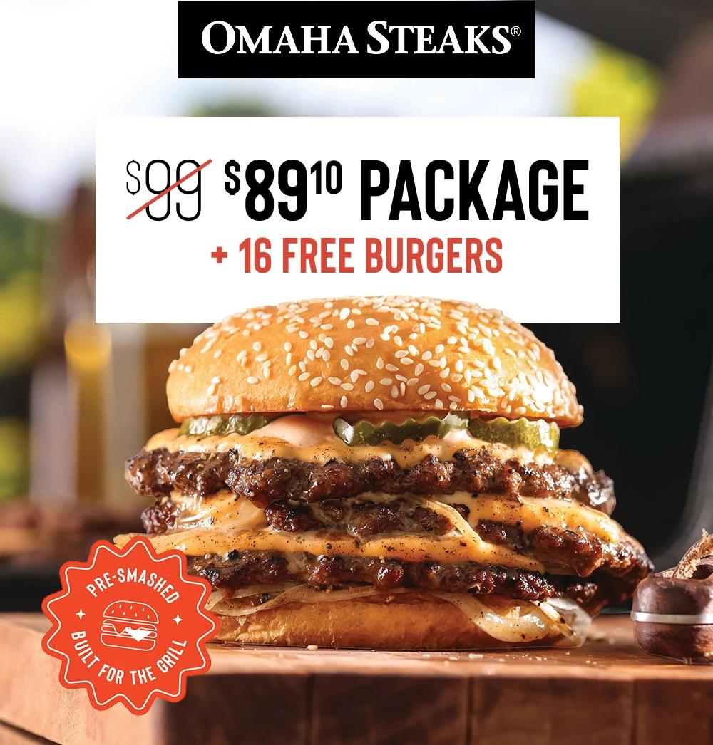 OMAHA STEAKS&reg;

$89.10 PACKAGE 
+ 16 FREE BURGERS

PRE- SMASHED
BUILT FOR THE GRILL