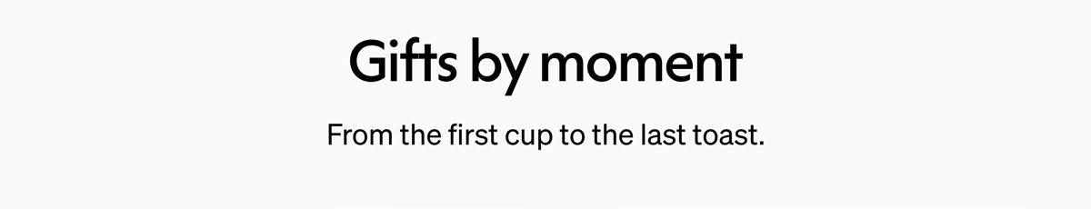 Gifts by moment From the first cup to the last toast.