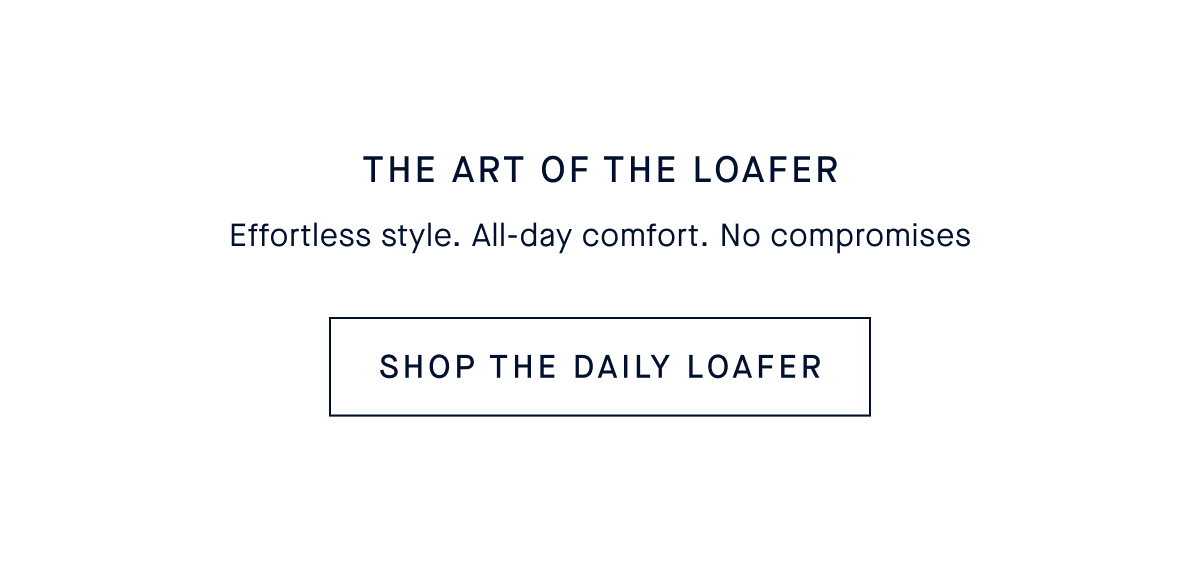 The Art of the Loafer. Effortless style. All-day comfort. And still knows how to have some fun. SHOP THE DAILY LOAFER