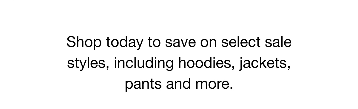 Shop today to save on select sale styles, including hoodies, jackets, pants and more.