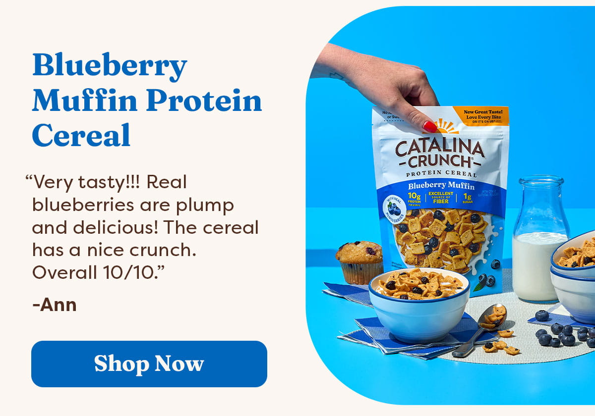 Blueberry Muffin Protein Cereal  &ldquo;Very tasty!!! Real blueberries are plump and delicious! The Cereal has a nice crunch. Overall 10/10.&rdquo; -Ann [Shop Now]