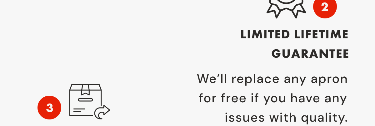 2 LIMITED Lifetime Guarantee | We&rsquo;ll replace any apron for free if you have any issues with quality.