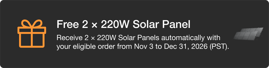 Free 2 &times; 220W Solar Panel Receive 2 &times; 220W Solar Panels automatically with your eligible order from Nov 3 to Dec 31, 2026 (PST).