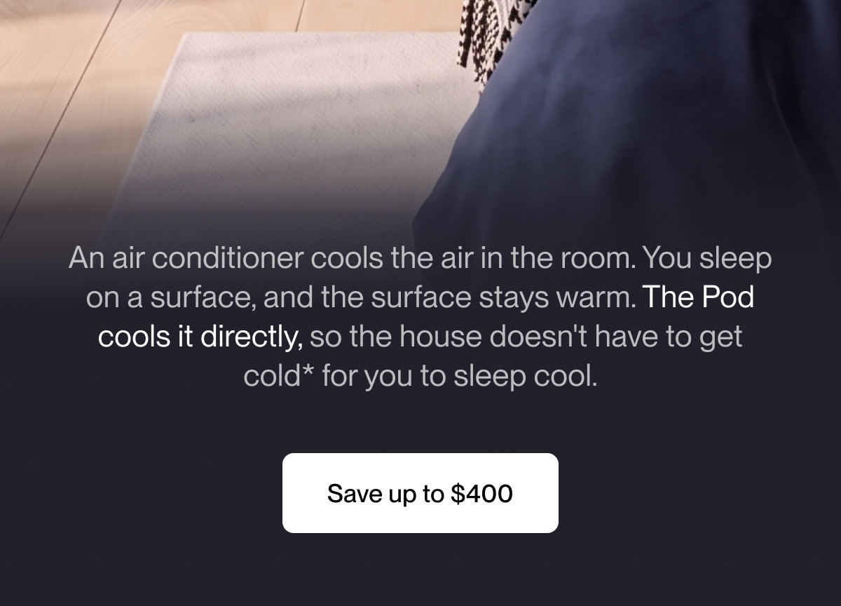 An air conditioner cools the air in the room. You sleep on a surface, and the surface stays warm. The Pod cools it directly, so the house doesn't have to get cold* for you to sleep cool.