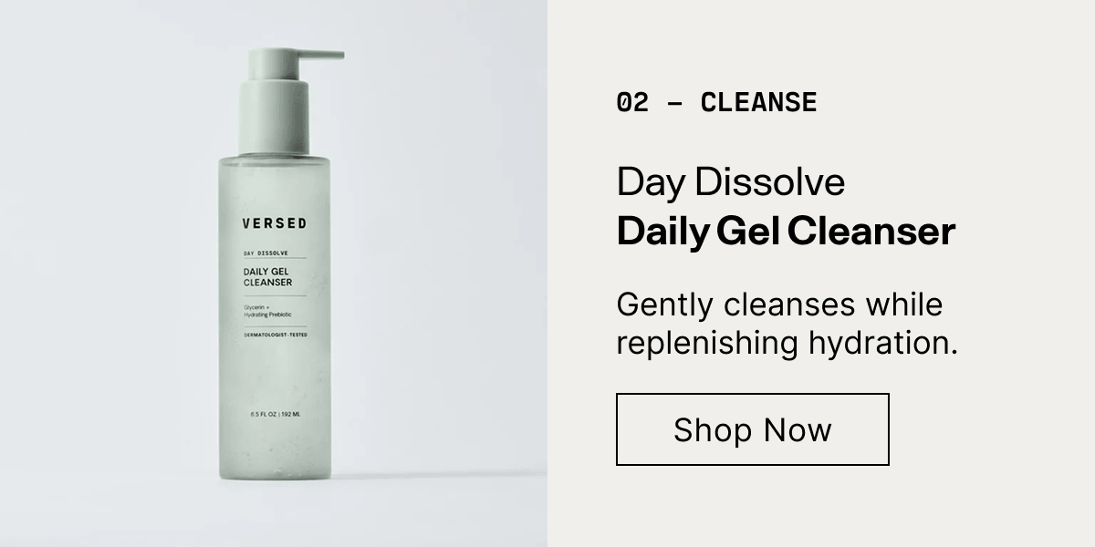 02 Cleanse. Day Dissolve Daily Gel Cleanser. Gently cleanses while replenishing hydration. Shop Now.