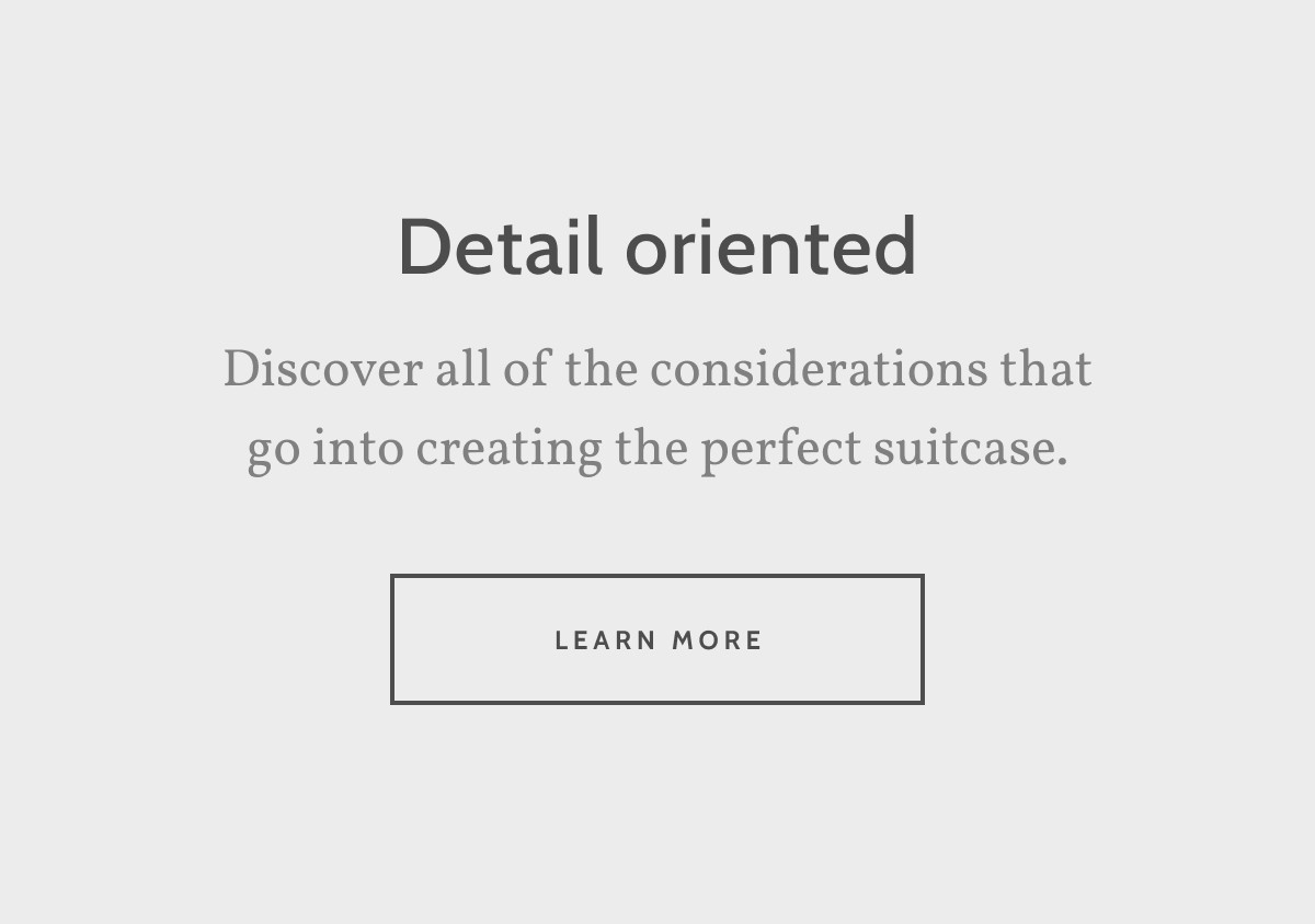 Detail oriented. Discover all of the considerations that go into creating the perfect suitcase. Learn more