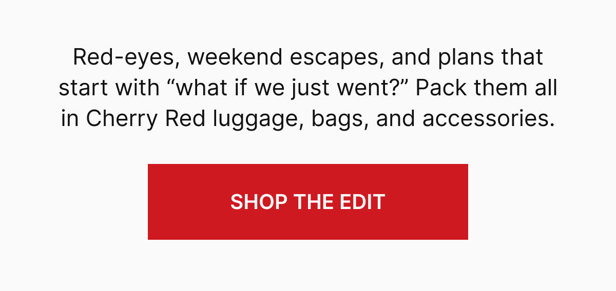 Red-eyes, weekend escapes, and plans that start with "what if we just went?" Pack them all in Cherry Red luggage, bags, and accessories.