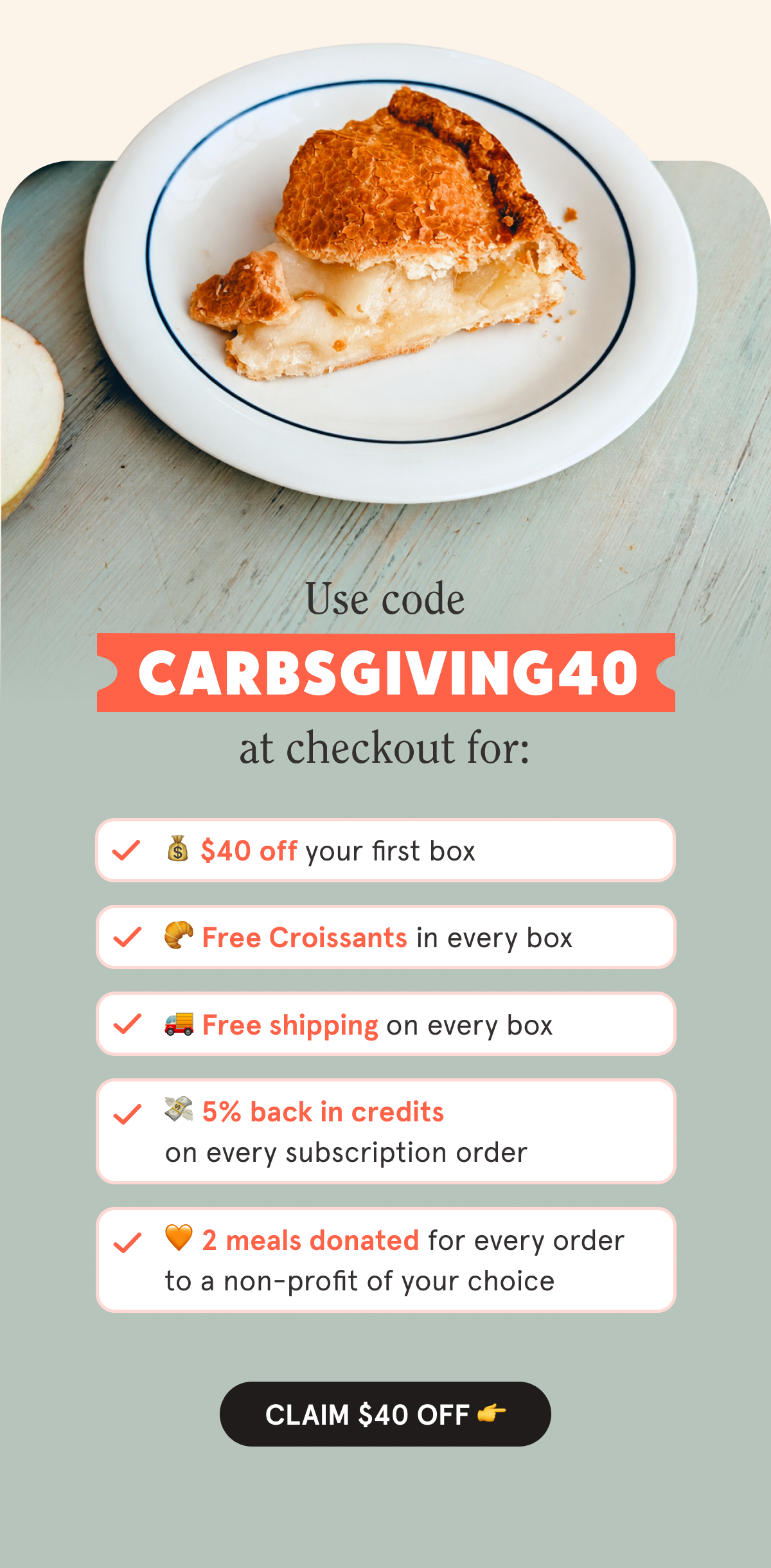 Use code CARBSGIVING40 at checkout for:  💰 $40 off your first box  🥐 Free Croissants in every box  🚚 Free shipping on every box  💳 5% back in credits on every subscription order  🧡 2 meals are donated with every order to a non-profit of your choice