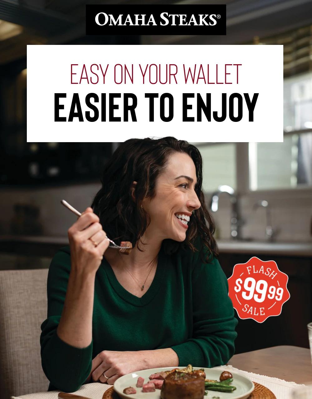 OMAHA STEAKS&reg;

Easy on your wallet
Easier to enjoy

$99.99 Flash Sale
