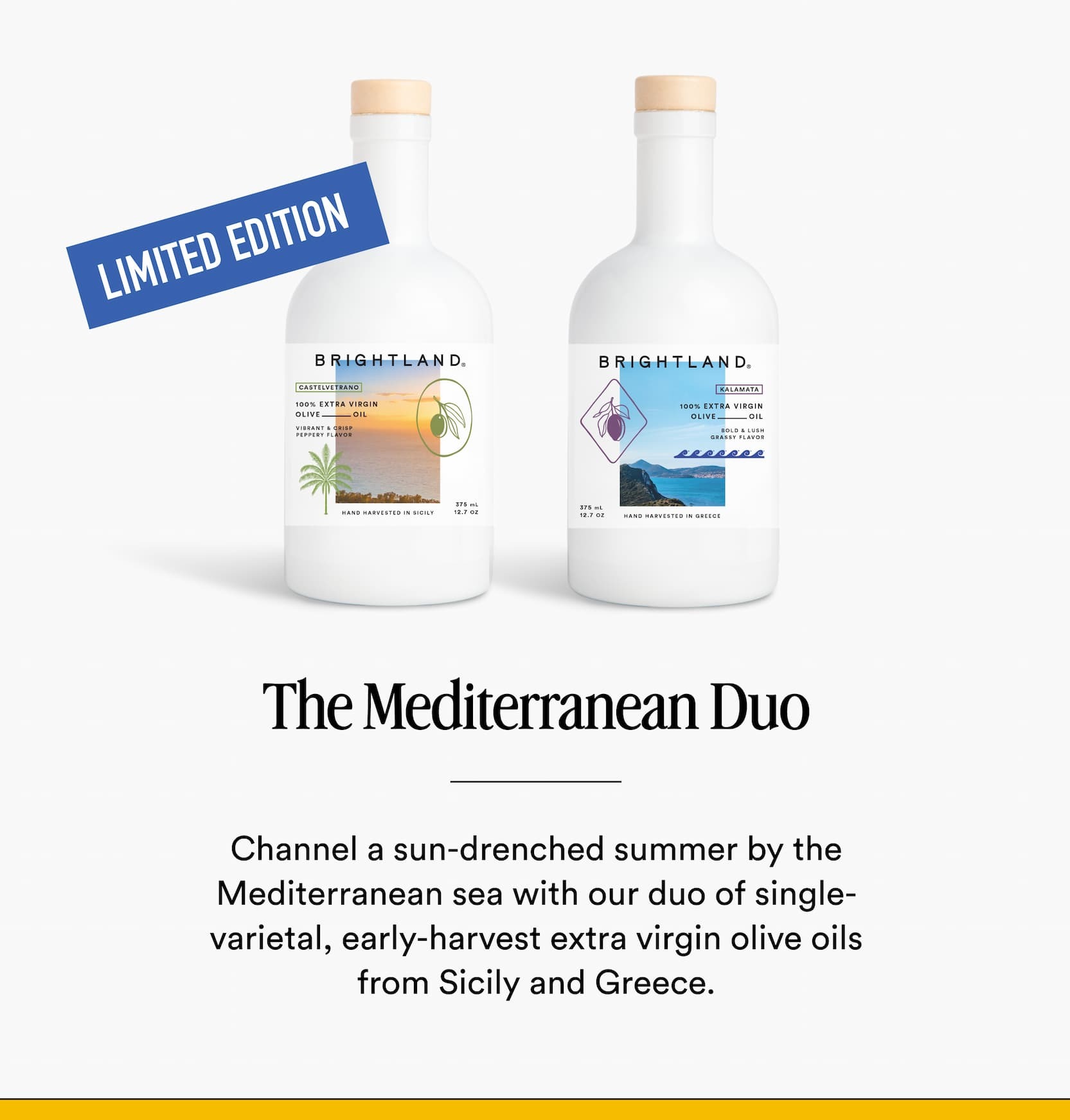 The Mediterranean Duo | Channel a sun-drenched summer by the Mediterranean sea with our duo of single-varietal, early-harvest extra virgin olive oils from Sicily and Greece. Get 10% off