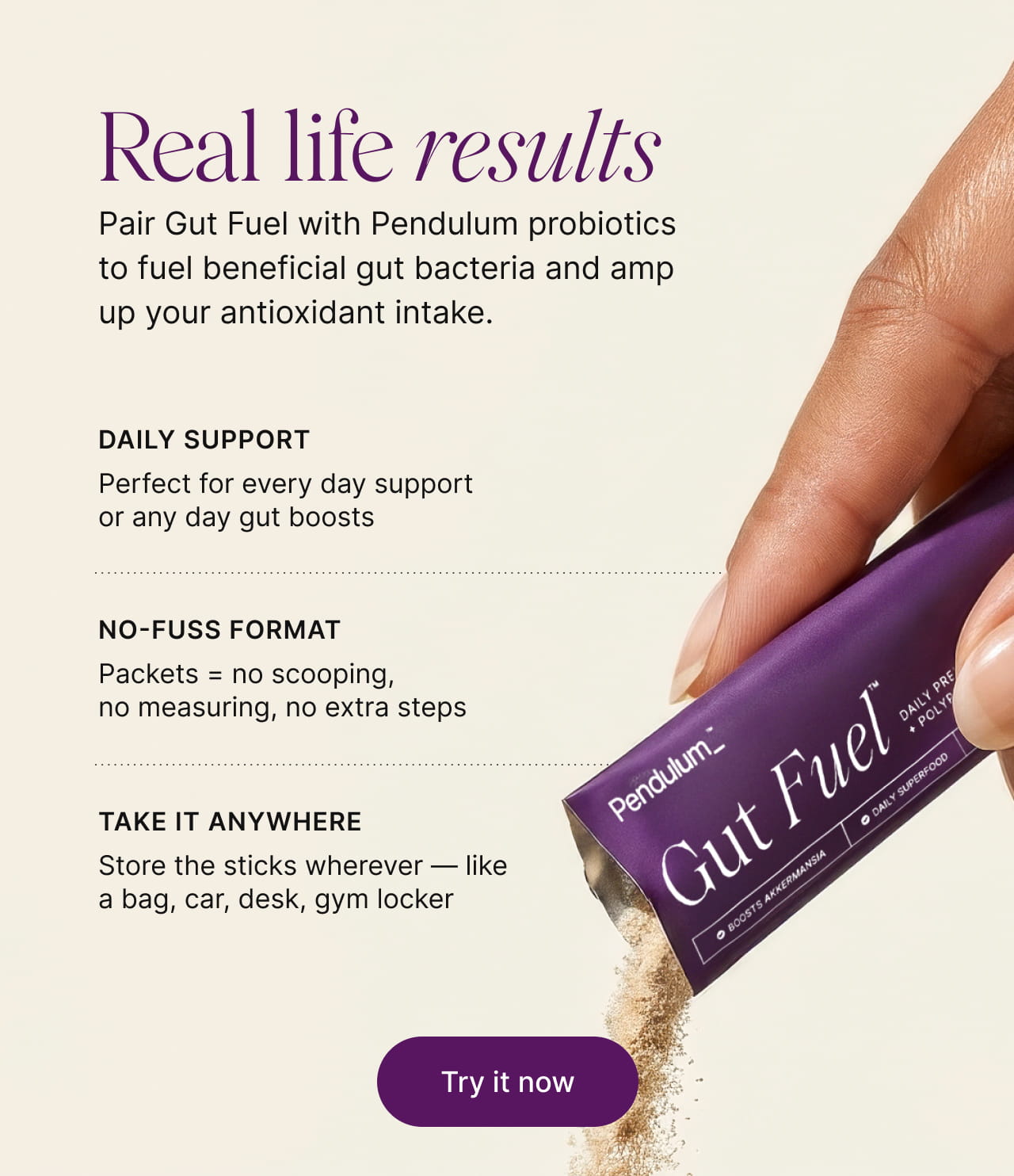 Real life results -- Pair Gut Fuel with Pendulum probiotics to fuel beneficial gut bacteria and amp up your antioxidant intake.
