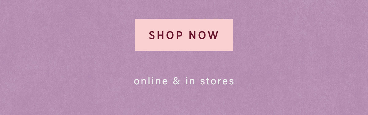 shop now, online and in stores